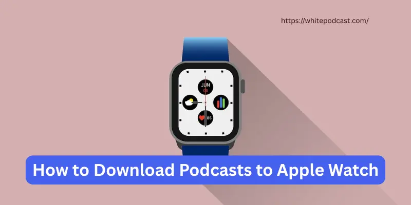 How to Download Podcasts to Apple Watch How to Download Podcast to Apple Watch