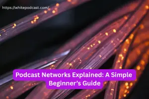 Podcast Networks Explained: A Simple Beginner’s Guide