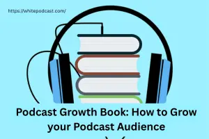 Podcast Growth Book: How to Grow your Podcast Audience