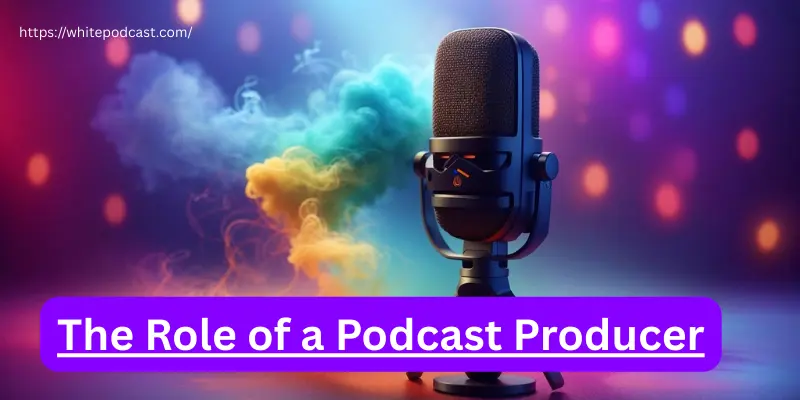 The role of a podcast producer What Does a Podcast Producer Do
