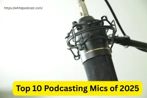 Top 10 Podcasting Mics of 2025: Picks for Every Budget