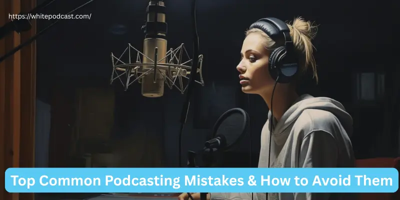 Top common podcasting mistakes how to avoid them Top Common Podcasting Mistakes
