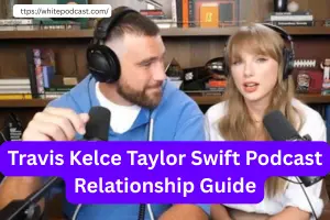 Travis Kelce Taylor Swift Podcast Relationship Guide